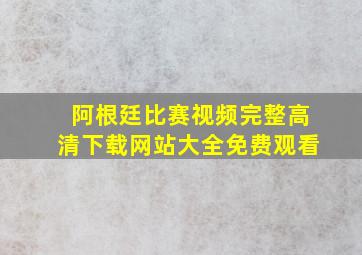 阿根廷比赛视频完整高清下载网站大全免费观看