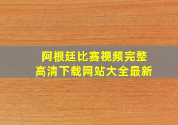 阿根廷比赛视频完整高清下载网站大全最新