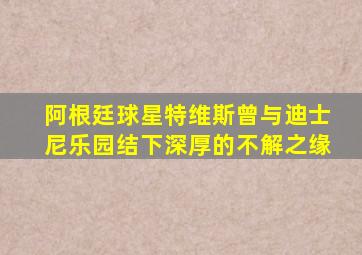 阿根廷球星特维斯曾与迪士尼乐园结下深厚的不解之缘