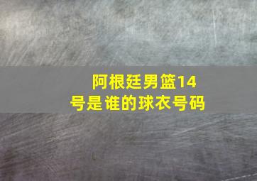 阿根廷男篮14号是谁的球衣号码