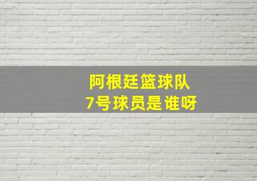 阿根廷篮球队7号球员是谁呀