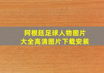 阿根廷足球人物图片大全高清图片下载安装