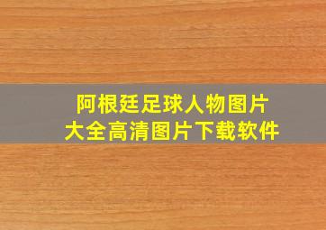 阿根廷足球人物图片大全高清图片下载软件