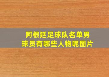 阿根廷足球队名单男球员有哪些人物呢图片