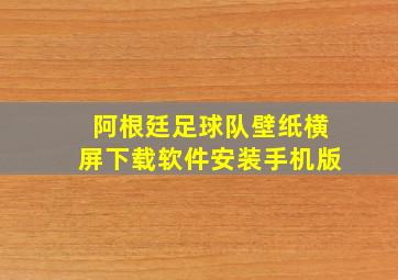 阿根廷足球队壁纸横屏下载软件安装手机版