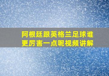 阿根廷跟英格兰足球谁更厉害一点呢视频讲解