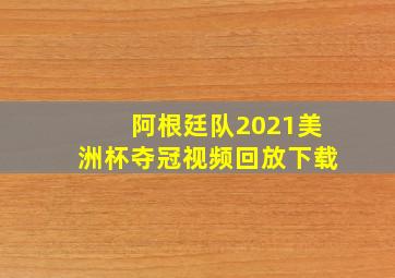 阿根廷队2021美洲杯夺冠视频回放下载