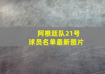 阿根廷队21号球员名单最新图片