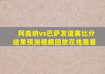 阿森纳vs巴萨友谊赛比分结果预测视频回放在线观看