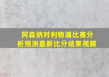 阿森纳对利物浦比赛分析预测最新比分结果视频