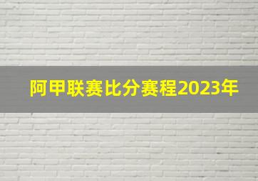 阿甲联赛比分赛程2023年