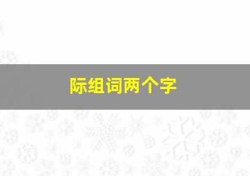 际组词两个字