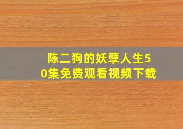 陈二狗的妖孽人生50集免费观看视频下载