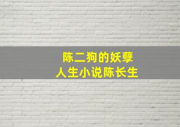 陈二狗的妖孽人生小说陈长生