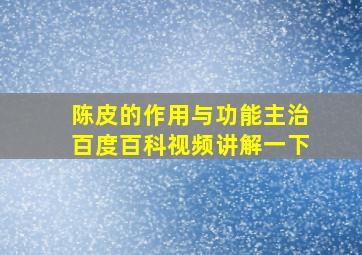 陈皮的作用与功能主治百度百科视频讲解一下