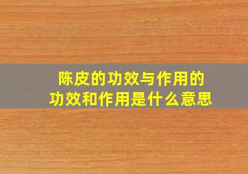 陈皮的功效与作用的功效和作用是什么意思