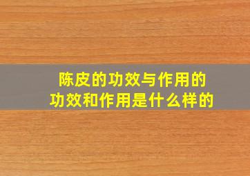 陈皮的功效与作用的功效和作用是什么样的