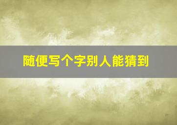 随便写个字别人能猜到