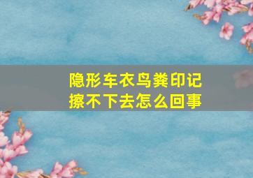 隐形车衣鸟粪印记擦不下去怎么回事