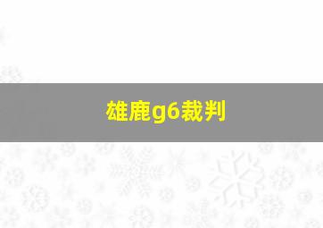 雄鹿g6裁判