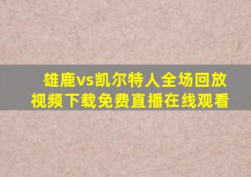 雄鹿vs凯尔特人全场回放视频下载免费直播在线观看