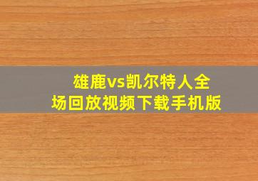 雄鹿vs凯尔特人全场回放视频下载手机版