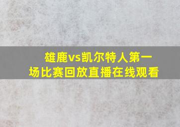 雄鹿vs凯尔特人第一场比赛回放直播在线观看