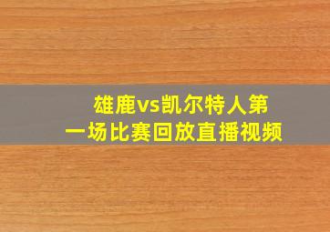 雄鹿vs凯尔特人第一场比赛回放直播视频