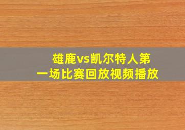 雄鹿vs凯尔特人第一场比赛回放视频播放