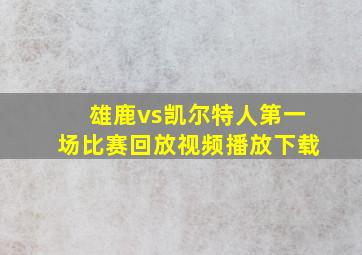 雄鹿vs凯尔特人第一场比赛回放视频播放下载