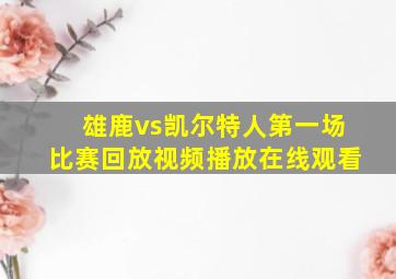 雄鹿vs凯尔特人第一场比赛回放视频播放在线观看