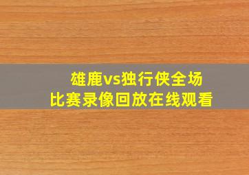 雄鹿vs独行侠全场比赛录像回放在线观看