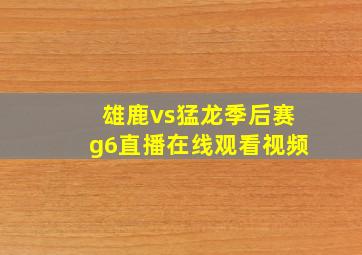 雄鹿vs猛龙季后赛g6直播在线观看视频