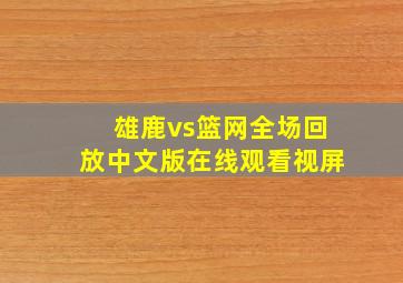 雄鹿vs篮网全场回放中文版在线观看视屏