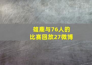 雄鹿与76人的比赛回放27微博