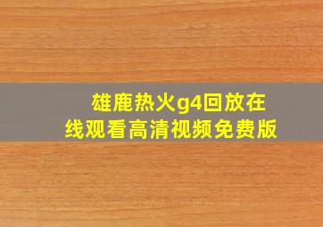 雄鹿热火g4回放在线观看高清视频免费版