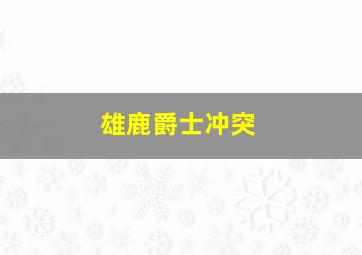 雄鹿爵士冲突