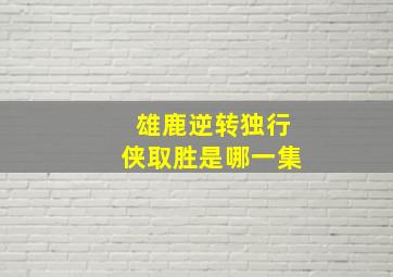 雄鹿逆转独行侠取胜是哪一集