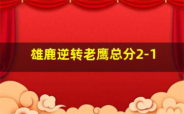 雄鹿逆转老鹰总分2-1