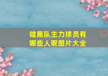 雄鹿队主力球员有哪些人呢图片大全