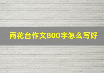 雨花台作文800字怎么写好