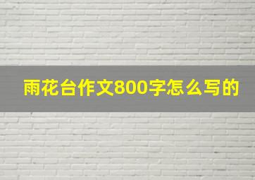 雨花台作文800字怎么写的