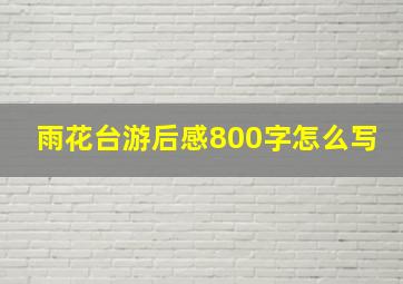 雨花台游后感800字怎么写