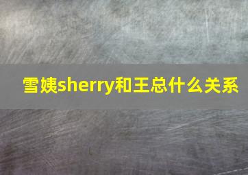 雪姨sherry和王总什么关系