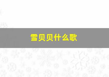 雪贝贝什么歌