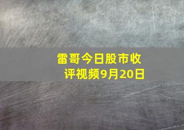 雷哥今日股市收评视频9月20日