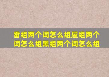 雷组两个词怎么组屋组两个词怎么组黑组两个词怎么组