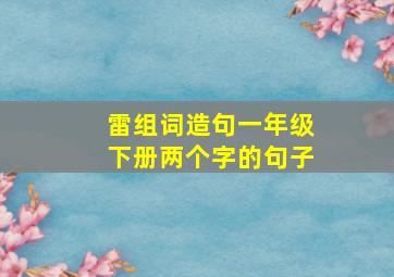 雷组词造句一年级下册两个字的句子