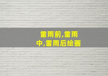 雷雨前,雷雨中,雷雨后绘画