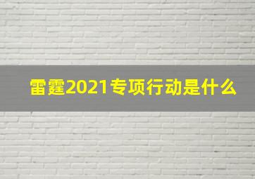 雷霆2021专项行动是什么